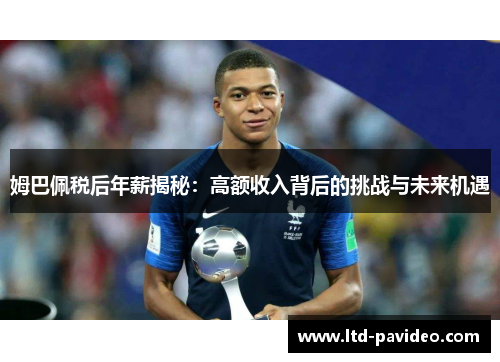 姆巴佩税后年薪揭秘：高额收入背后的挑战与未来机遇