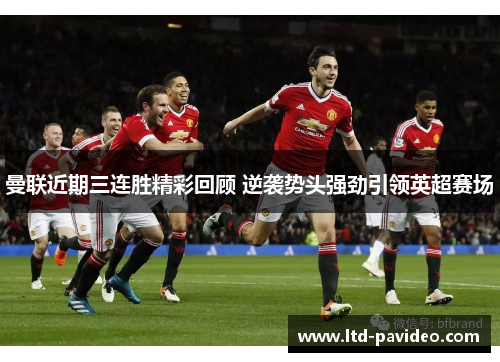 曼联近期三连胜精彩回顾 逆袭势头强劲引领英超赛场