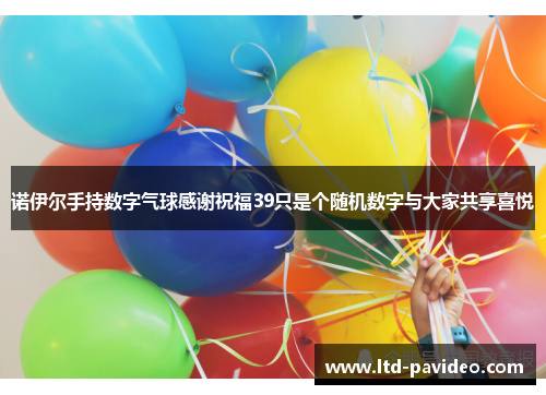 诺伊尔手持数字气球感谢祝福39只是个随机数字与大家共享喜悦