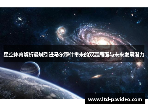 星空体育解析曼城引进马尔穆什带来的双赢局面与未来发展潜力