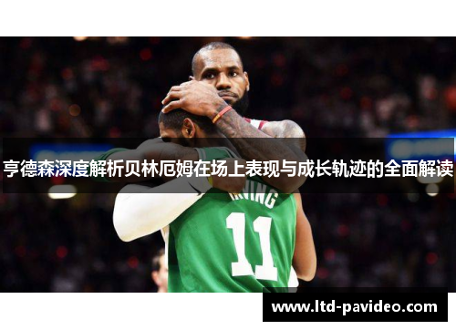 亨德森深度解析贝林厄姆在场上表现与成长轨迹的全面解读