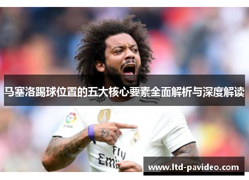 马塞洛踢球位置的五大核心要素全面解析与深度解读