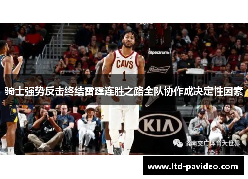 骑士强势反击终结雷霆连胜之路全队协作成决定性因素 骑士强势反击终结雷霆连胜之路全队协作成决定性因素