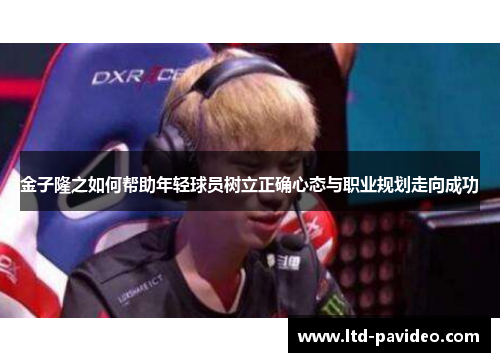 金子隆之如何帮助年轻球员树立正确心态与职业规划走向成功 金子隆之如何帮助年轻球员树立正确心态与职业规划走向成功