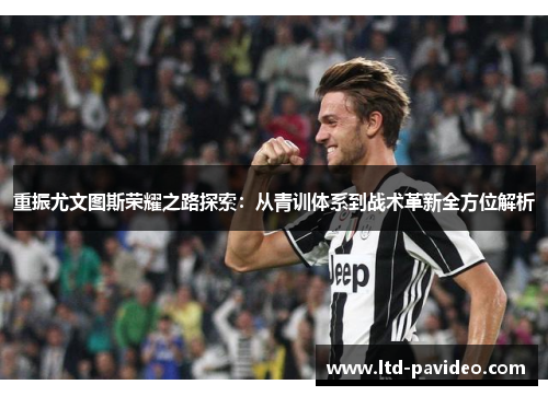 重振尤文图斯荣耀之路探索:从青训体系到战术革新全方位解析 重振尤文图斯荣耀之路探索:从青训体系到战术革新全方位解析