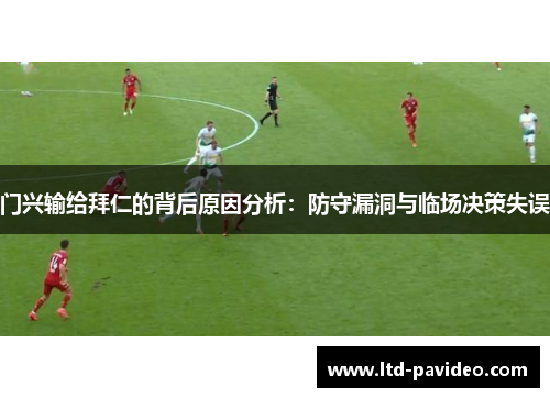 门兴输给拜仁的背后原因分析:防守漏洞与临场决策失误 门兴输给拜仁的背后原因分析:防守漏洞与临场决策失误