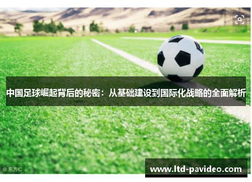 中国足球崛起背后的秘密:从基础建设到国际化战略的全面解析 中国足球崛起背后的秘密:从基础建设到国际化战略的全面解析