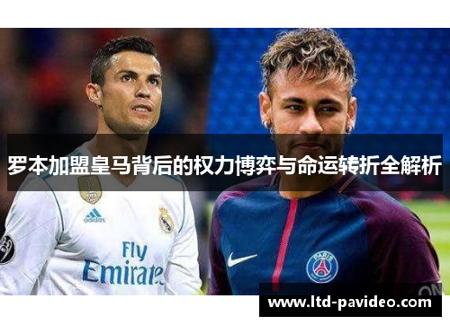 罗本加盟皇马背后的权力博弈与命运转折全解析