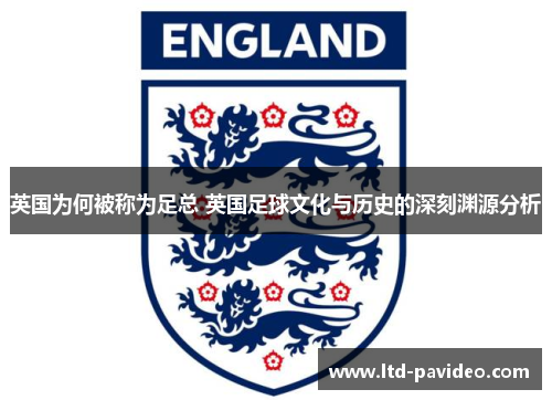 英国为何被称为足总 英国足球文化与历史的深刻渊源分析