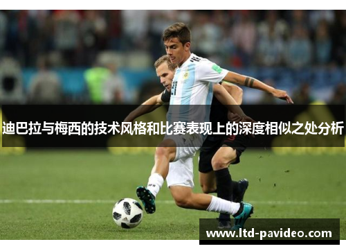 迪巴拉与梅西的技术风格和比赛表现上的深度相似之处分析