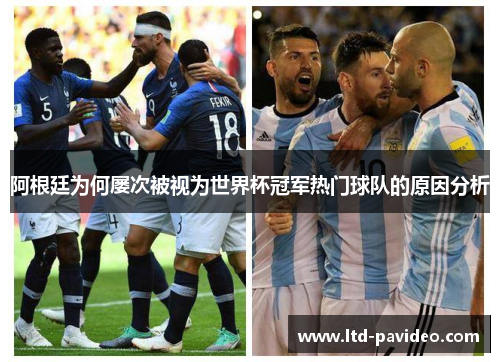阿根廷为何屡次被视为世界杯冠军热门球队的原因分析