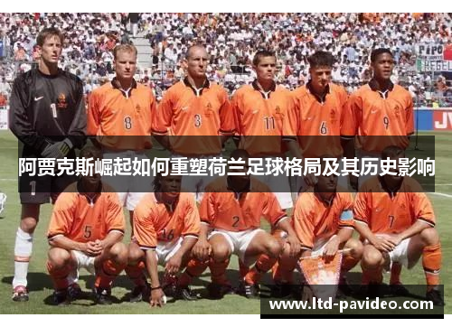 阿贾克斯崛起如何重塑荷兰足球格局及其历史影响