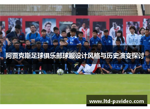 阿贾克斯足球俱乐部球服设计风格与历史演变探讨