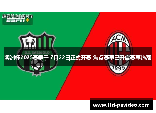 澳洲杯2025赛季于 7月22日正式开赛 焦点赛事已开启赛事热潮