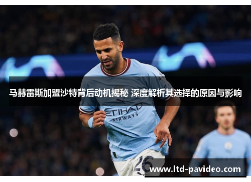 马赫雷斯加盟沙特背后动机揭秘 深度解析其选择的原因与影响
