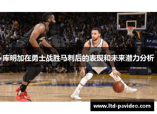 库明加在勇士战胜马刺后的表现和未来潜力分析