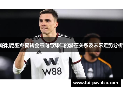 帕利尼亚冬窗转会意向与拜仁的潜在关系及未来走势分析