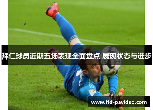 拜仁球员近期五场表现全面盘点 展现状态与进步