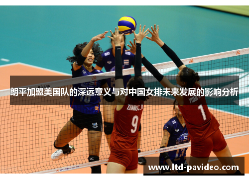 朗平加盟美国队的深远意义与对中国女排未来发展的影响分析