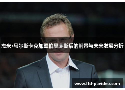 杰米·马尔斯卡克加盟伯恩茅斯后的前景与未来发展分析