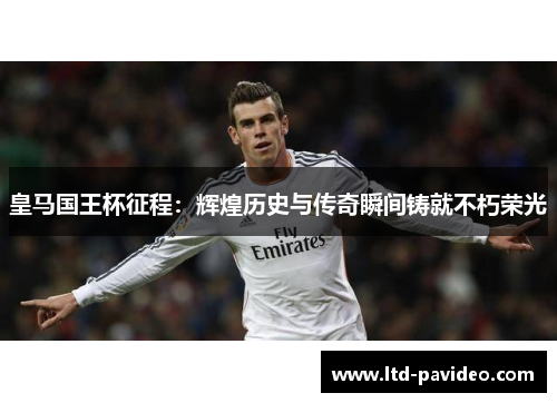 皇马国王杯征程:辉煌历史与传奇瞬间铸就不朽荣光 皇马国王杯征程:辉煌历史与传奇瞬间铸就不朽荣光