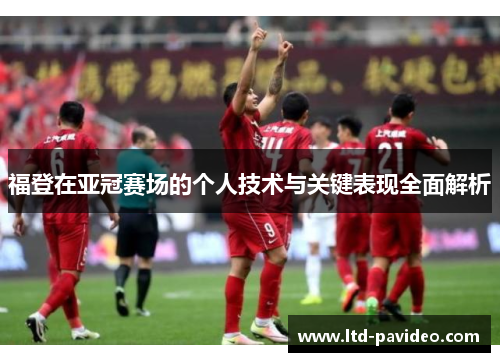 福登在亚冠赛场的个人技术与关键表现全面解析 福登在亚冠赛场的个人技术与关键表现全面解析