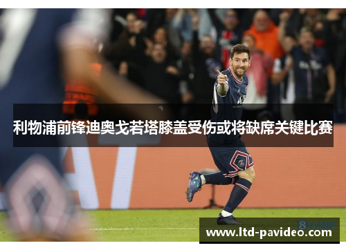 利物浦前锋迪奥戈若塔膝盖受伤或将缺席关键比赛