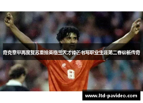 奇克意甲再度复苏重拾英格兰天才锋芒书写职业生涯第二春崭新传奇 奇克意甲再度复苏重拾英格兰天才锋芒书写职业生涯第二春崭新传奇