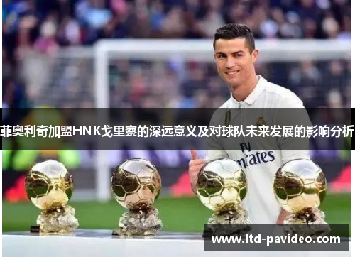 菲奥利奇加盟HNK戈里察的深远意义及对球队未来发展的影响分析