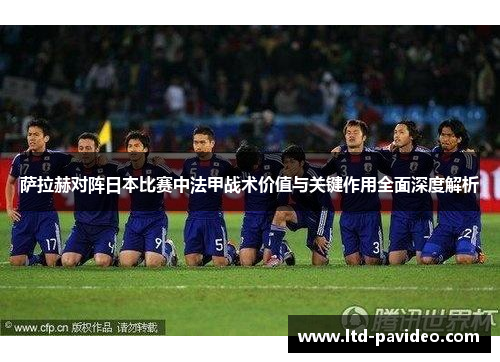 萨拉赫对阵日本比赛中法甲战术价值与关键作用全面深度解析