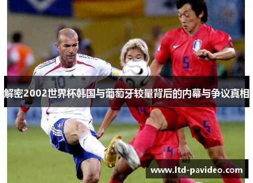 解密2002世界杯韩国与葡萄牙较量背后的内幕与争议真相