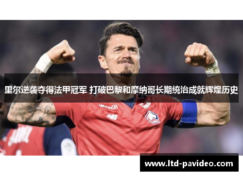 里尔逆袭夺得法甲冠军 打破巴黎和摩纳哥长期统治成就辉煌历史