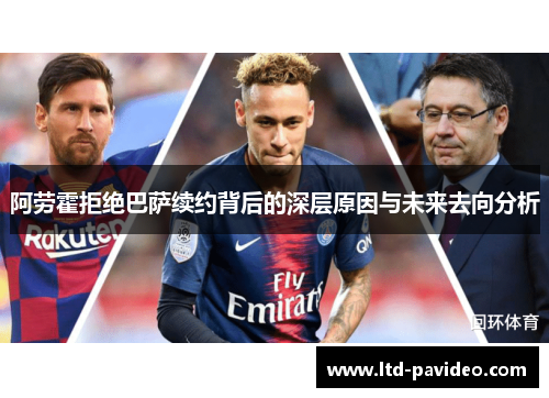 阿劳霍拒绝巴萨续约背后的深层原因与未来去向分析