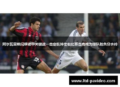 阿尔瓦雷斯闪耀德甲关键战一击定乾坤左右比赛走向成为球队胜负分水岭