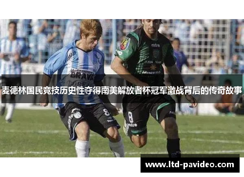 麦德林国民竞技历史性夺得南美解放者杯冠军激战背后的传奇故事