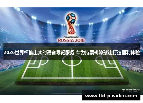 2026世界杯推出实时语音导览服务 专为持票残障球迷打造便利体验