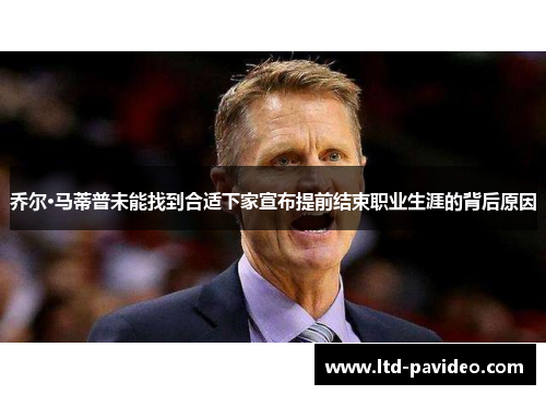 乔尔·马蒂普未能找到合适下家宣布提前结束职业生涯的背后原因 乔尔·马蒂普未能找到合适下家宣布提前结束职业生涯的背后原因