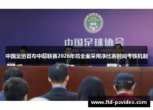 中国足协宣布中超联赛2026年将全面采用净比赛时间考核机制 中国足协宣布中超联赛2026年将全面采用净比赛时间考核机制