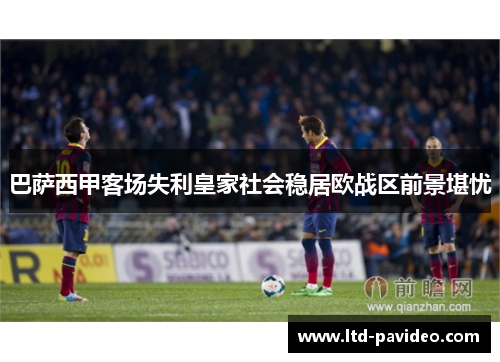 巴萨西甲客场失利皇家社会稳居欧战区前景堪忧
