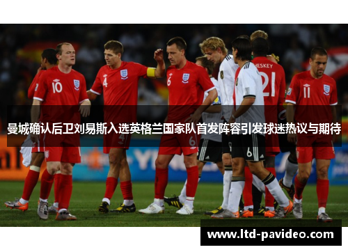 曼城确认后卫刘易斯入选英格兰国家队首发阵容引发球迷热议与期待