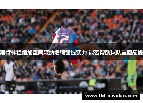 斯特林租借加盟阿森纳增强锋线实力 能否帮助球队重回巅峰 斯特林租借加盟阿森纳增强锋线实力 能否帮助球队重回巅峰