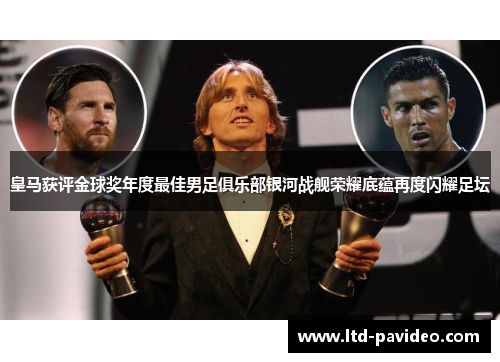 皇马获评金球奖年度最佳男足俱乐部银河战舰荣耀底蕴再度闪耀足坛 皇马获评金球奖年度最佳男足俱乐部银河战舰荣耀底蕴再度闪耀足坛