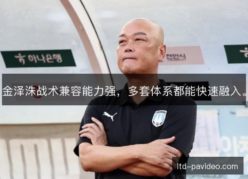 金泽洙战术兼容能力强,多套体系都能快速融入。 金泽洙战术兼容能力强,多套体系都能快速融入。