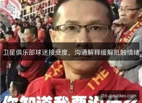 卫星俱乐部球迷接受度,沟通解释缓解抵触情绪 卫星俱乐部球迷接受度,沟通解释缓解抵触情绪