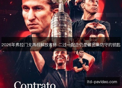 2026年弗拉门戈再战解放者杯 二过一配合仍是破密集防守的钥匙 2026年弗拉门戈再战解放者杯 二过一配合仍是破密集防守的钥匙